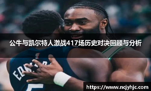 公牛与凯尔特人激战417场历史对决回顾与分析