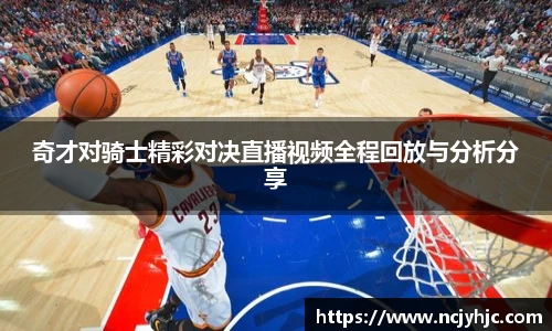 奇才对骑士精彩对决直播视频全程回放与分析分享