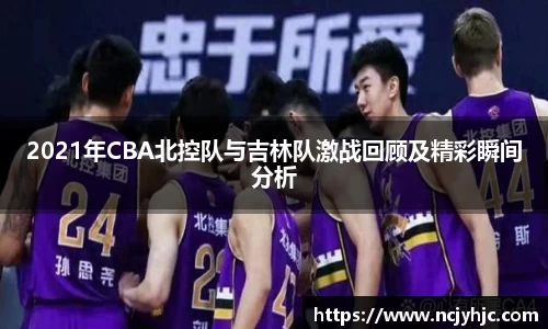 2021年CBA北控队与吉林队激战回顾及精彩瞬间分析